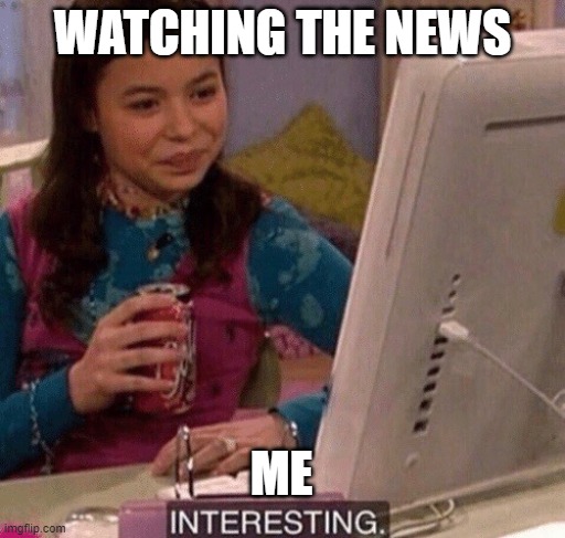 Watching News | WATCHING THE NEWS; ME | image tagged in icarly interesting | made w/ Imgflip meme maker