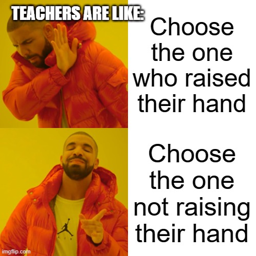 Teachers be like | TEACHERS ARE LIKE:; Choose the one who raised their hand; Choose the one not raising their hand | image tagged in memes,drake hotline bling,teachers,school | made w/ Imgflip meme maker