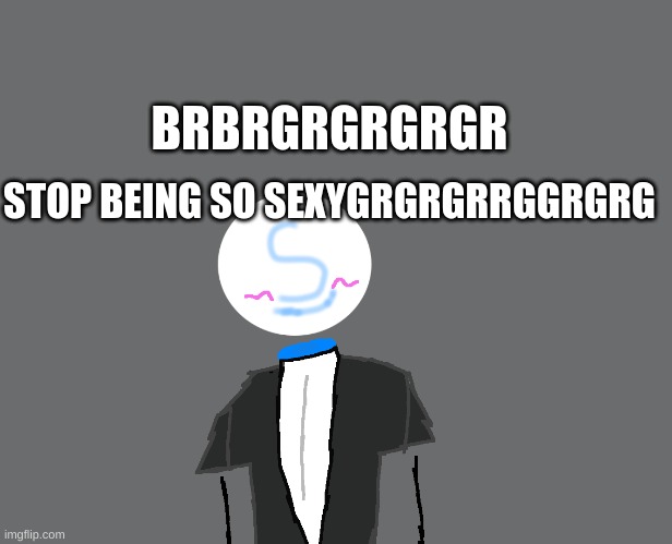 BRBRGRGRGRGR; STOP BEING SO SEXYGRGRGRRGGRGRG | made w/ Imgflip meme maker