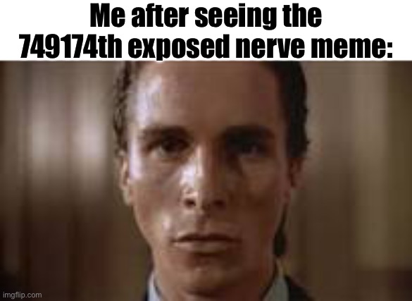 Patrick Bateman staring | Me after seeing the 749174th exposed nerve meme: | image tagged in patrick bateman staring | made w/ Imgflip meme maker