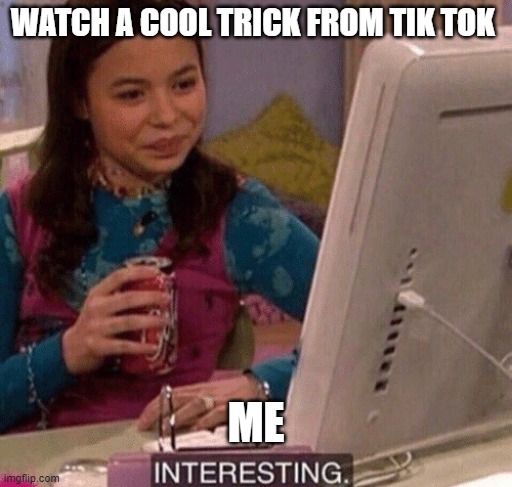 Watching Tricks on Tik Tok | WATCH A COOL TRICK FROM TIK TOK; ME | image tagged in icarly interesting | made w/ Imgflip meme maker