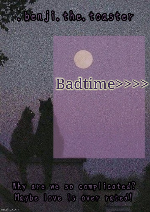 Bro I love you badtime :sob: | Badtime>>>> | image tagged in benji mooncore template | made w/ Imgflip meme maker