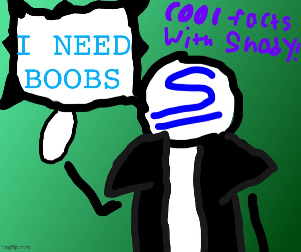 AAAAAAA | I NEED BOOBS | image tagged in cool facts with shady | made w/ Imgflip meme maker