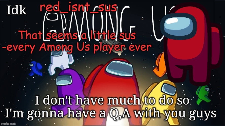 :/ | Idk; I don't have much to do so I'm gonna have a Q,A with you guys | image tagged in red_isnt_sus's announcement temp | made w/ Imgflip meme maker