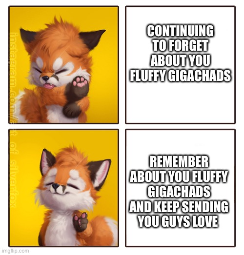 Seriously tho, I'm sorry ❤️ | CONTINUING TO FORGET ABOUT YOU FLUFFY GIGACHADS; REMEMBER ABOUT YOU FLUFFY GIGACHADS AND KEEP SENDING YOU GUYS LOVE | image tagged in silverfox drake meme,wholesome | made w/ Imgflip meme maker