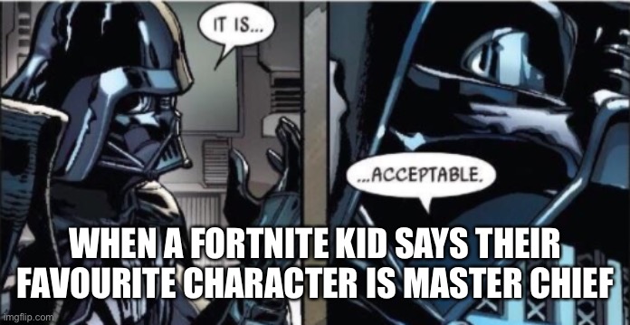 Halo=good game | WHEN A FORTNITE KID SAYS THEIR FAVOURITE CHARACTER IS MASTER CHIEF | image tagged in it is acceptable | made w/ Imgflip meme maker