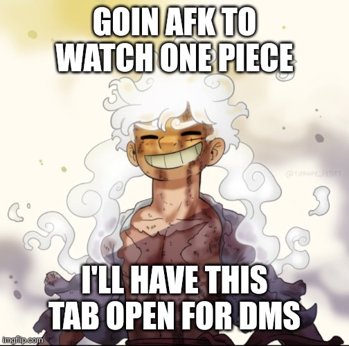 . | GOIN AFK TO WATCH ONE PIECE; I'LL HAVE THIS TAB OPEN FOR DMS | image tagged in s | made w/ Imgflip meme maker