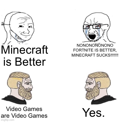 Video Games are Video Games. | NONONONONONO FORTNITE IS BETTER, MINECRAFT SUCKS!!!!!!! Minecraft is Better; Yes. Video Games are Video Games | image tagged in chad we know | made w/ Imgflip meme maker