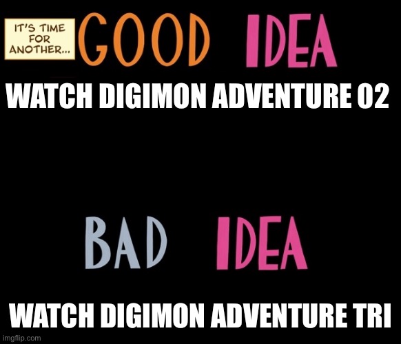 Good Idea/Bad Idea | WATCH DIGIMON ADVENTURE 02; WATCH DIGIMON ADVENTURE TRI | image tagged in good idea/bad idea | made w/ Imgflip meme maker