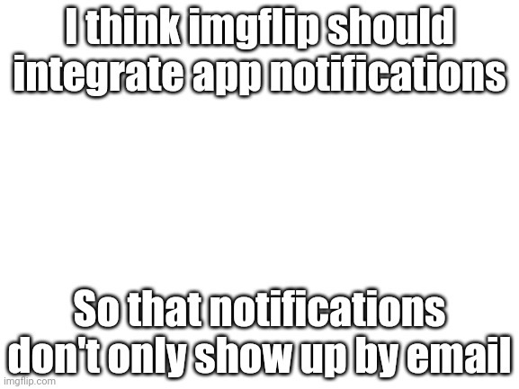 If you need more info leave a comment | I think imgflip should integrate app notifications; So that notifications don't only show up by email | image tagged in blank white template,notifications,imgflip | made w/ Imgflip meme maker