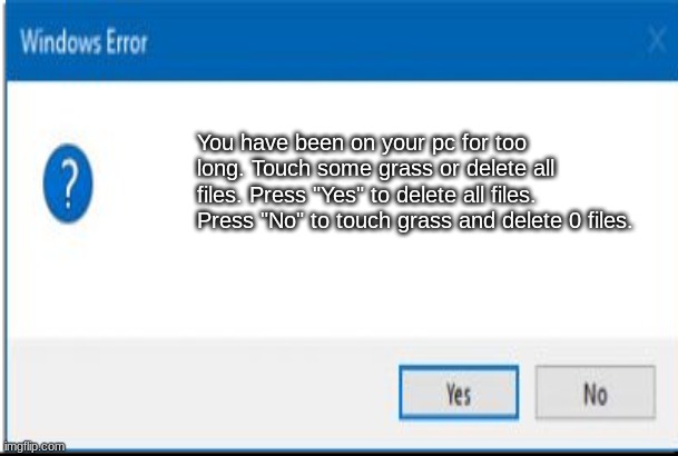 funny windows error 5?!?!? | You have been on your pc for too long. Touch some grass or delete all files. Press "Yes" to delete all files. Press "No" to touch grass and delete 0 files. | image tagged in emergency meeting among us | made w/ Imgflip meme maker