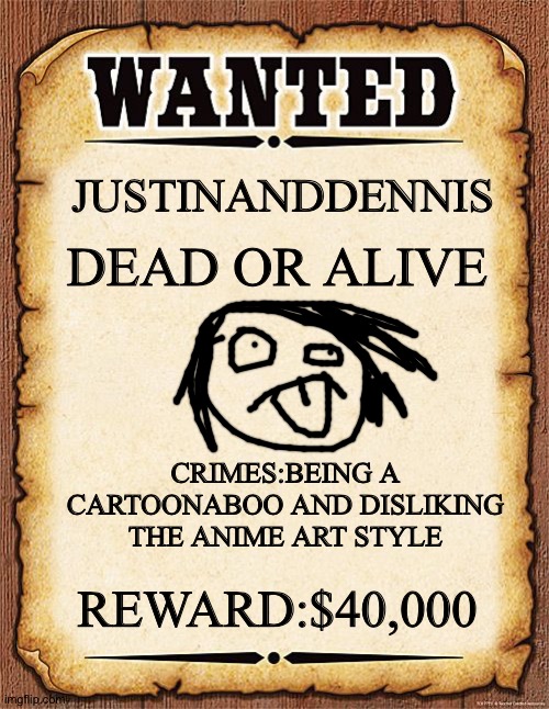 JustinandDennis wanted poster | JUSTINANDDENNIS; DEAD OR ALIVE; CRIMES:BEING A CARTOONABOO AND DISLIKING THE ANIME ART STYLE; REWARD:$40,000 | image tagged in wanted poster | made w/ Imgflip meme maker
