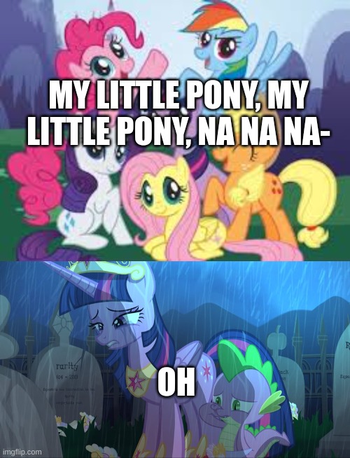 The darkest place | MY LITTLE PONY, MY LITTLE PONY, NA NA NA-; OH | image tagged in my little pony,dark humor | made w/ Imgflip meme maker