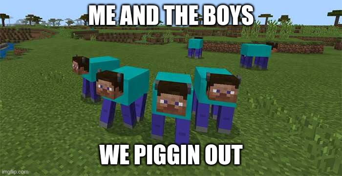 me and the boys | ME AND THE BOYS; WE PIGGIN OUT | image tagged in me and the boys | made w/ Imgflip meme maker