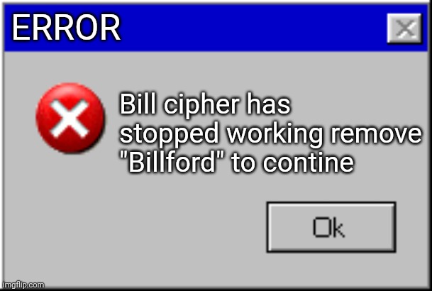 NO BILL X FORD PLSSZ | ERROR; Bill cipher has stopped working remove "Billford" to contine | image tagged in windows error message | made w/ Imgflip meme maker