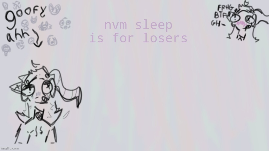 goofy lil temp | nvm sleep is for losers | image tagged in goofy lil temp | made w/ Imgflip meme maker