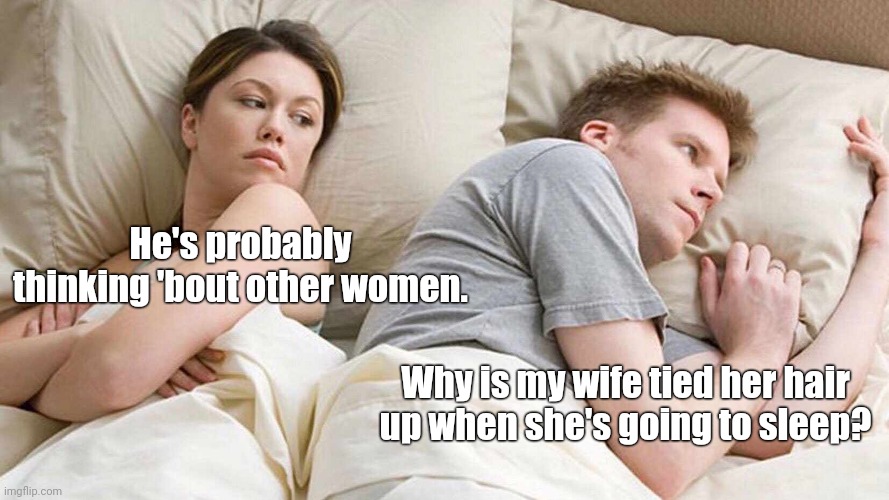 Sus... | He's probably thinking 'bout other women. Why is my wife tied her hair up when she's going to sleep? | image tagged in memes,i bet he's thinking about other women,funny memes,funny,fun,couple in bed | made w/ Imgflip meme maker