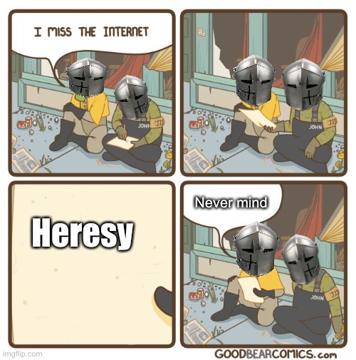 I miss the internet | Never mind; Heresy | image tagged in i miss the internet | made w/ Imgflip meme maker