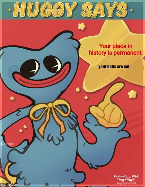 Huggy Says | Your place in history is permanent; your balls are not | image tagged in dead | made w/ Imgflip meme maker