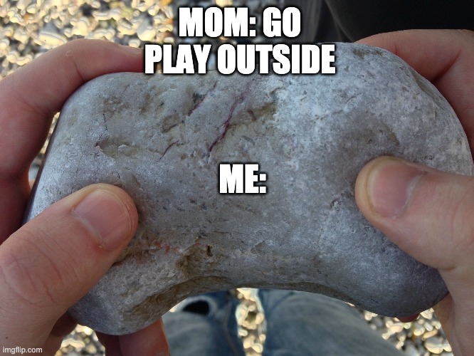 Games Yey | MOM: GO PLAY OUTSIDE; ME: | image tagged in video games | made w/ Imgflip meme maker