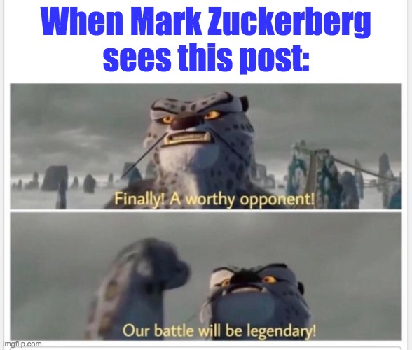 Finally! A worthy opponent! | When Mark Zuckerberg sees this post: | image tagged in finally a worthy opponent | made w/ Imgflip meme maker