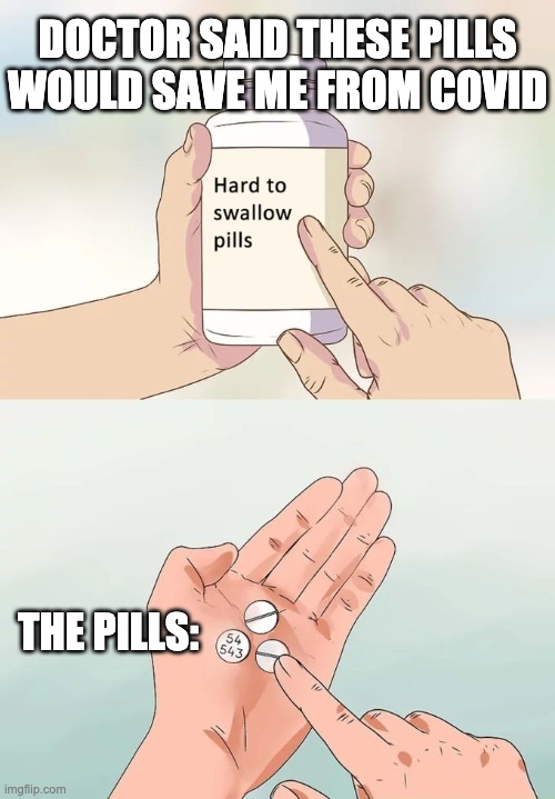 lol | DOCTOR SAID THESE PILLS WOULD SAVE ME FROM COVID; THE PILLS: | image tagged in memes,hard to swallow pills | made w/ Imgflip meme maker