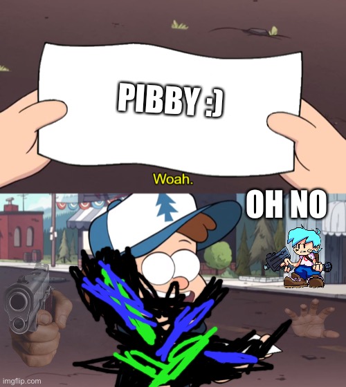 Pibby Friday night funkin back | PIBBY :); OH NO | image tagged in this is worthless | made w/ Imgflip meme maker