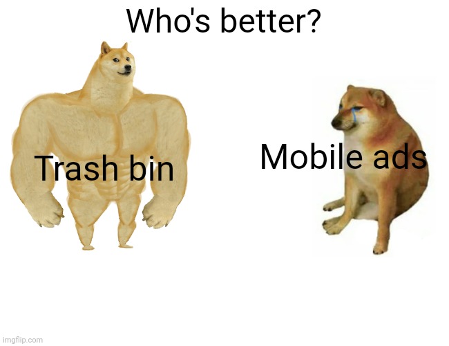 Who's better? | Who's better? Mobile ads; Trash bin | image tagged in memes,buff doge vs cheems | made w/ Imgflip meme maker