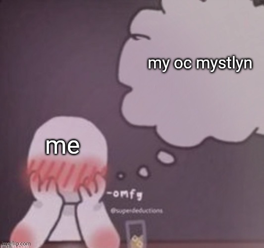 person simping blank | my oc mystlyn; me | image tagged in person simping blank | made w/ Imgflip meme maker