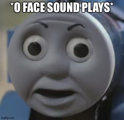 thomas o face | *O FACE SOUND PLAYS* | image tagged in thomas o face | made w/ Imgflip meme maker