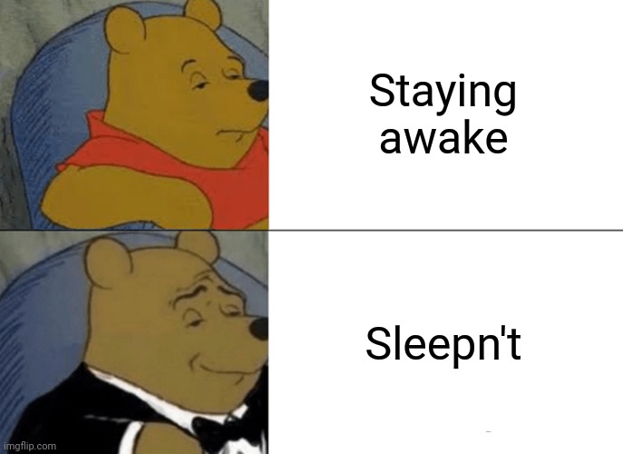 Tuxedo Winnie The Pooh | Staying awake; Sleepn't | image tagged in memes,tuxedo winnie the pooh | made w/ Imgflip meme maker