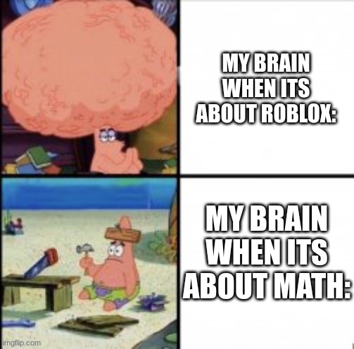 Patrick Brain | MY BRAIN WHEN ITS ABOUT ROBLOX:; MY BRAIN WHEN ITS ABOUT MATH: | image tagged in memes | made w/ Imgflip meme maker