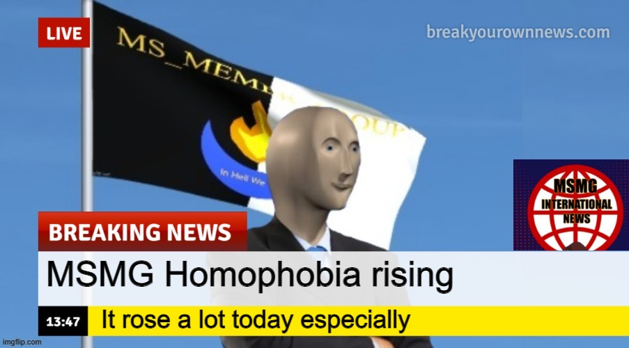 MSMG News (OLD, DO NOT USE) | MSMG Homophobia rising; It rose a lot today especially | image tagged in msmg news | made w/ Imgflip meme maker