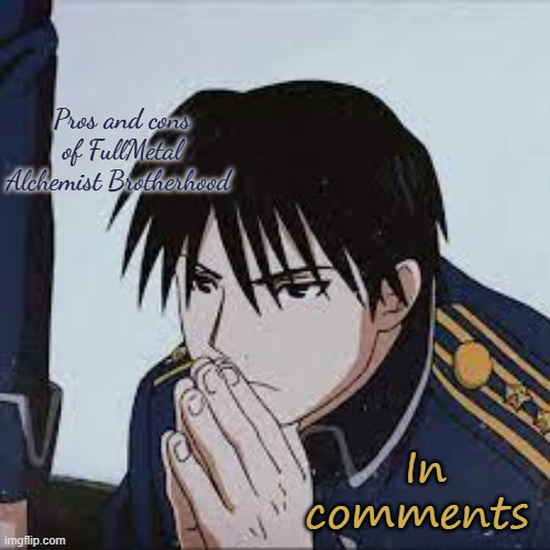 Mustang | Pros and cons of FullMetal Alchemist Brotherhood; In comments | image tagged in mustang | made w/ Imgflip meme maker