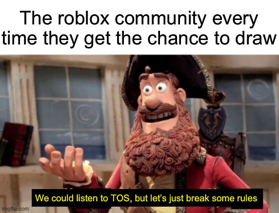 Why is this so true comment if u agree | The roblox community every time they get the chance to draw; We could listen to TOS, but let’s just break some rules | image tagged in well x but actually y | made w/ Imgflip meme maker