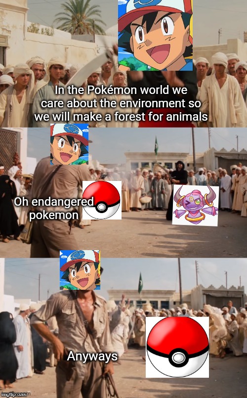 Pokemans | In the Pokémon world we care about the environment so we will make a forest for animals; Oh endangered pokemon; Anyways | image tagged in indiana jones shoots guy with sword | made w/ Imgflip meme maker