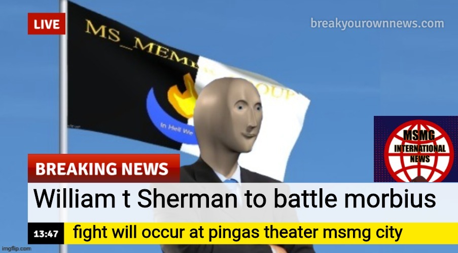 MSMG News (OLD, DO NOT USE) | William t Sherman to battle morbius; fight will occur at pingas theater msmg city | image tagged in msmg news | made w/ Imgflip meme maker