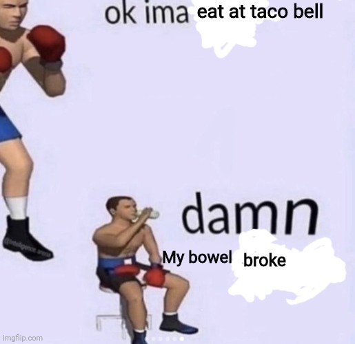 Owwwwww | eat at taco bell; My bowel; broke | image tagged in damn got hands,memes,taco bell,diarrhea,poop | made w/ Imgflip meme maker