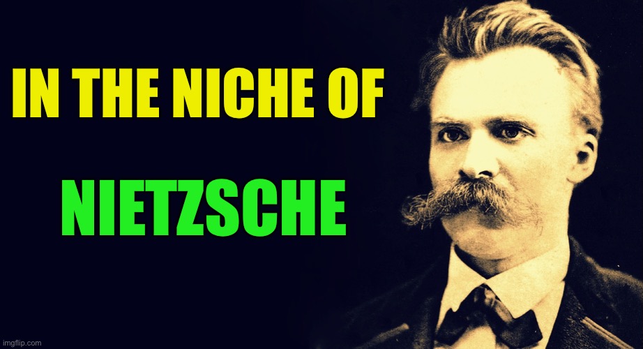 Nietzsche  | IN THE NICHE OF NIETZSCHE | image tagged in nietzsche | made w/ Imgflip meme maker