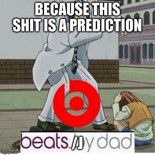 BECAUSE THIS SHIT IS A PREDICTION /J | image tagged in beats by dad | made w/ Imgflip meme maker