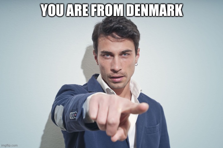 man pointing finger | YOU ARE FROM DENMARK | image tagged in man pointing finger | made w/ Imgflip meme maker