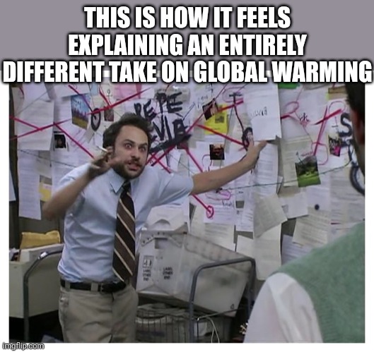 I must be the only one who can provide a new hypothesis that can later be studied | THIS IS HOW IT FEELS EXPLAINING AN ENTIRELY DIFFERENT TAKE ON GLOBAL WARMING | image tagged in guy explaining | made w/ Imgflip meme maker