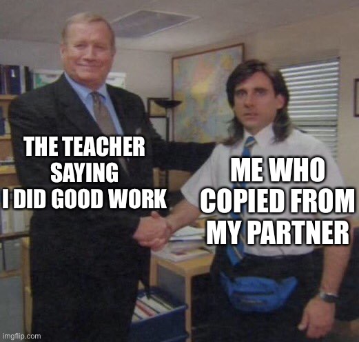 the office congratulations | THE TEACHER SAYING I DID GOOD WORK; ME WHO COPIED FROM MY PARTNER | image tagged in the office congratulations | made w/ Imgflip meme maker