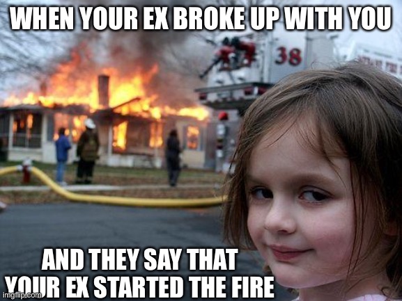WHEN YOUR EX BROKE UP WITH YOU AND THEY SAY THAT YOUR EX STARTED THE FIRE | image tagged in memes,disaster girl | made w/ Imgflip meme maker