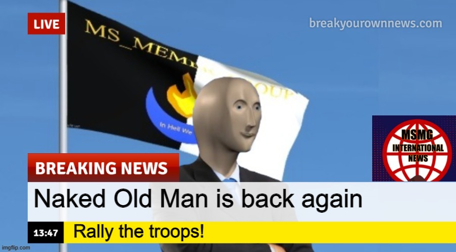 MSMG News (OLD, DO NOT USE) | Naked Old Man is back again; Rally the troops! | image tagged in msmg news | made w/ Imgflip meme maker