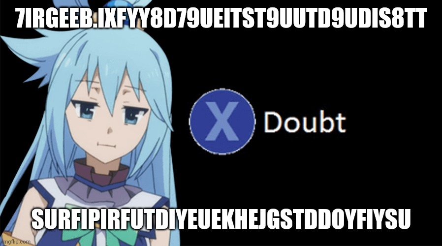 Aqua X to Doubt | 7IRGEEB.IXFYY8D79UEITST9UUTD9UDIS8TT SURFIPIRFUTDIYEUEKHEJGSTDDOYFIYSU | image tagged in aqua x to doubt | made w/ Imgflip meme maker