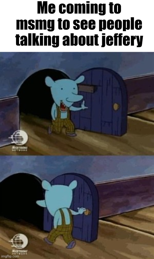 Nope | Me coming to msmg to see people talking about jeffery | image tagged in walk in walk out | made w/ Imgflip meme maker
