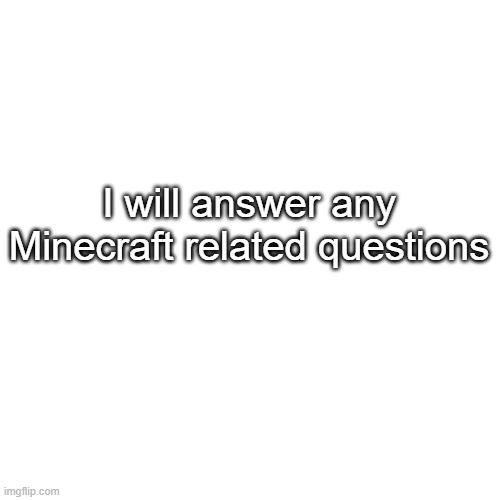 I'll answer any Minecraft Question | I will answer any Minecraft related questions | image tagged in memes,blank transparent square | made w/ Imgflip meme maker