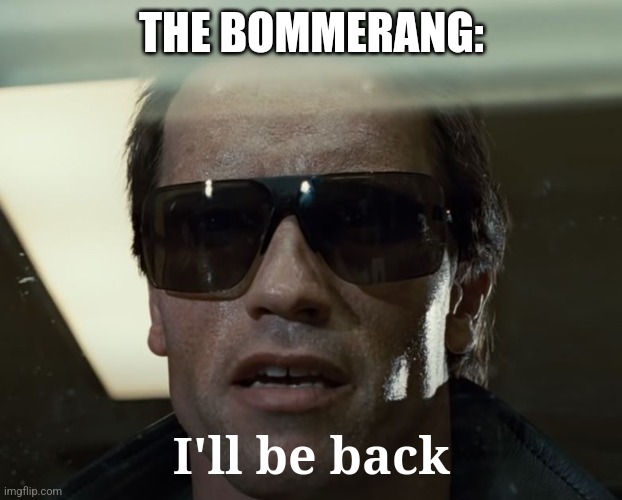 I'll Be Back | THE BOMMERANG: I'll be back | image tagged in i'll be back | made w/ Imgflip meme maker