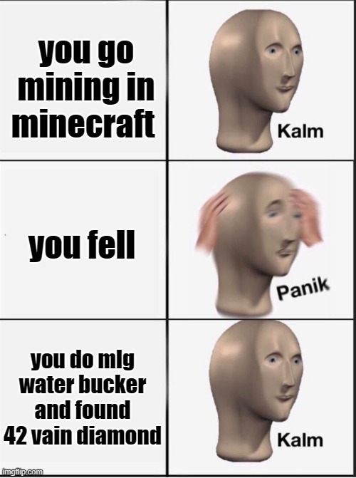 you play minecraft | you go mining in minecraft; you fell; you do mlg water bucker and found 42 vain diamond | image tagged in reverse kalm panik | made w/ Imgflip meme maker